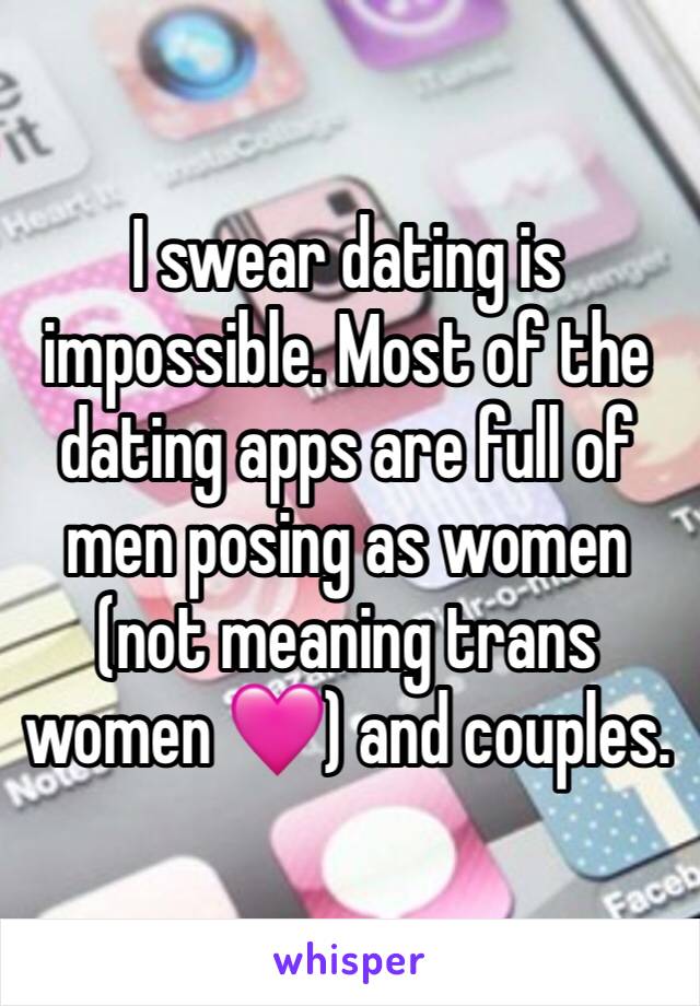 I swear dating is impossible. Most of the dating apps are full of men posing as women (not meaning trans women 🩷) and couples. 