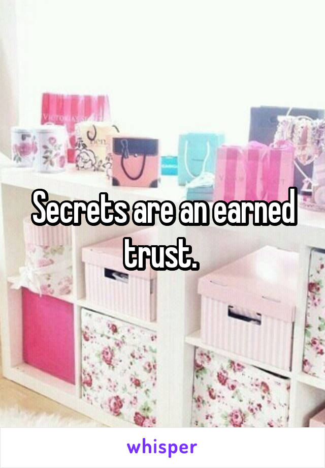 Secrets are an earned trust. 