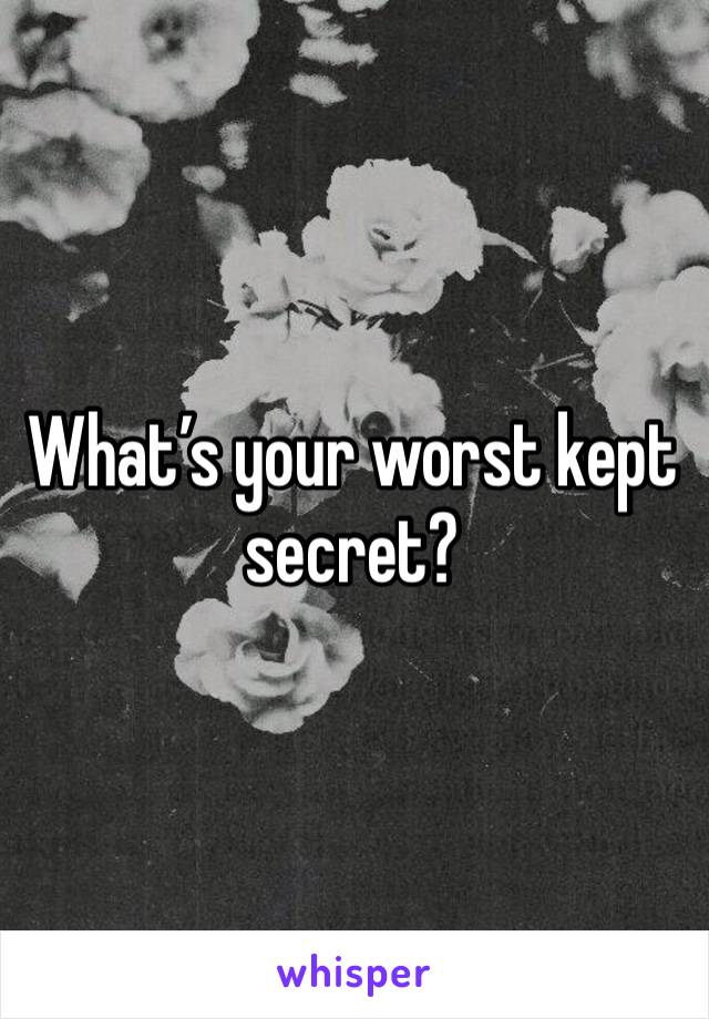 What’s your worst kept secret? 