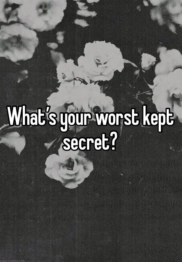 What’s your worst kept secret? 