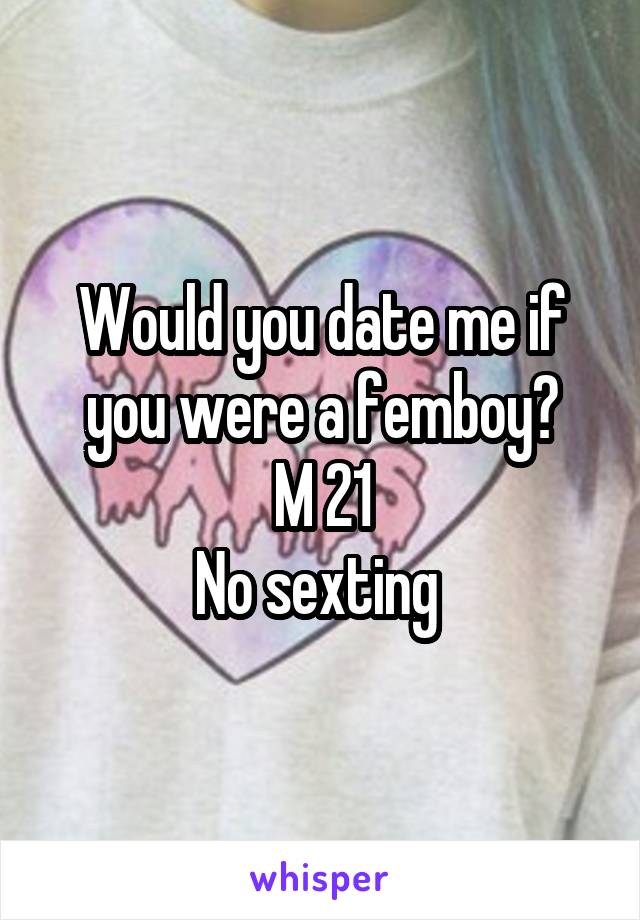 Would you date me if you were a femboy?
M 21
No sexting 