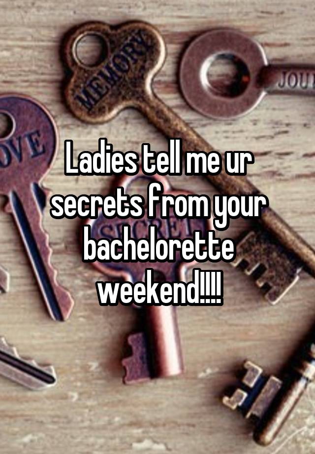 Ladies tell me ur secrets from your bachelorette weekend!!!!