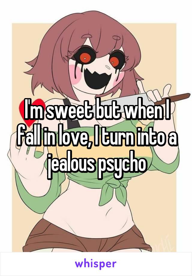 I'm sweet but when I fall in love, I turn into a jealous psycho