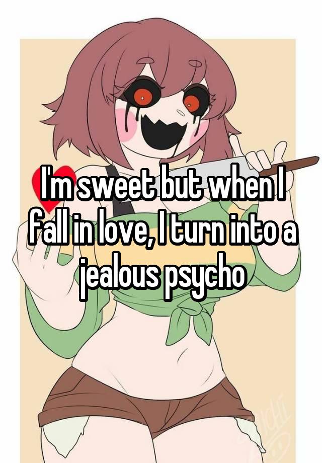 I'm sweet but when I fall in love, I turn into a jealous psycho
