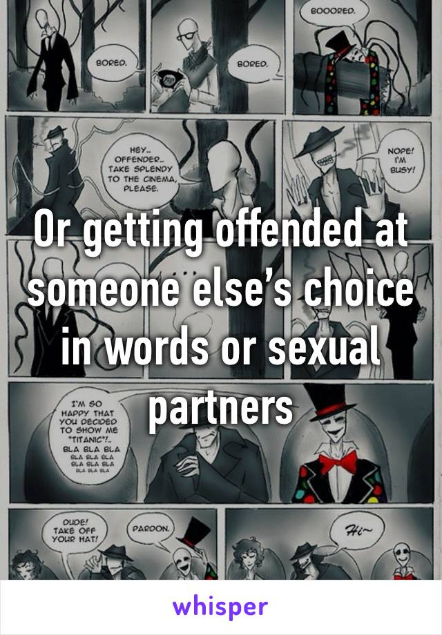 Or getting offended at someone else’s choice in words or sexual partners 