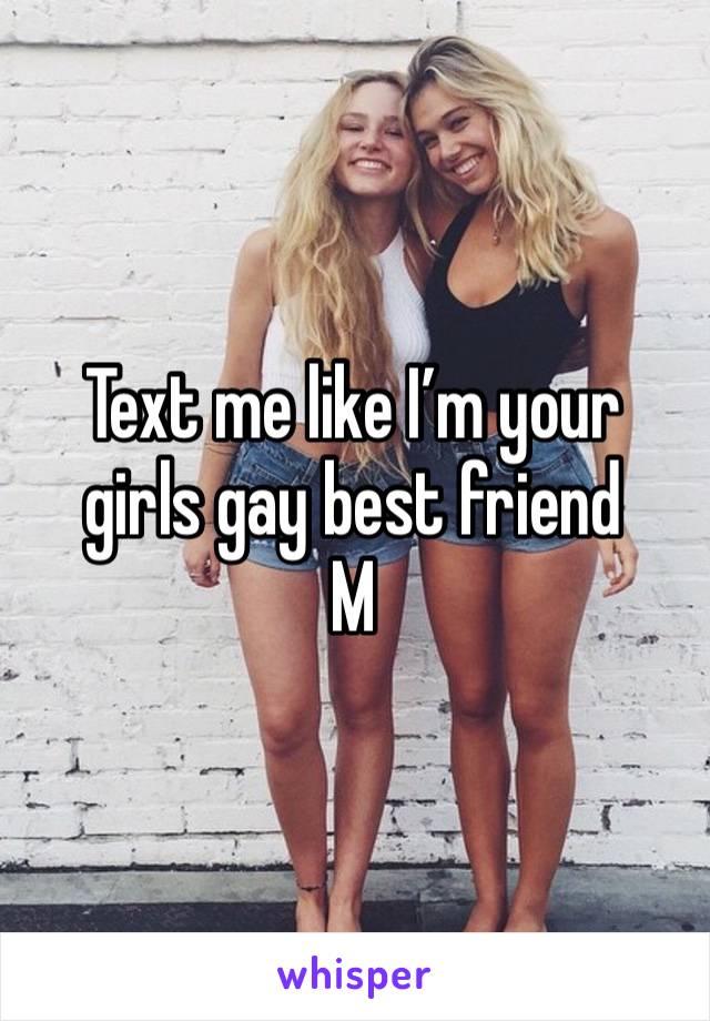 Text me like I’m your girls gay best friend
M