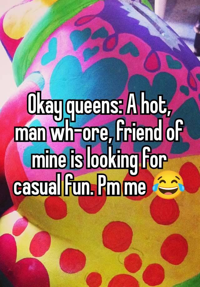 Okay queens: A hot, man wh-ore, friend of mine is looking for casual fun. Pm me 😂