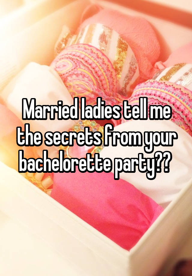 Married ladies tell me the secrets from your bachelorette party?? 