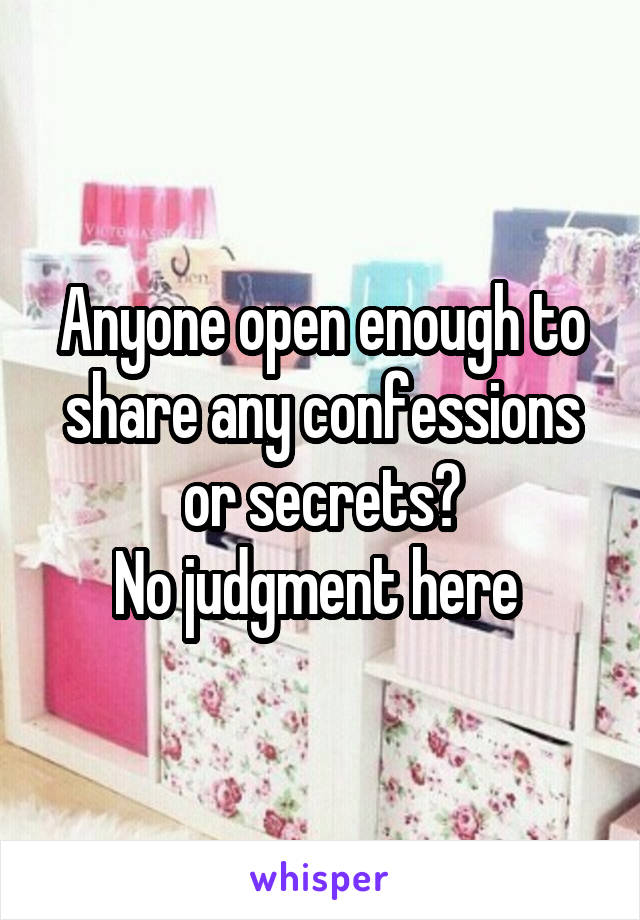 Anyone open enough to share any confessions or secrets?
No judgment here 