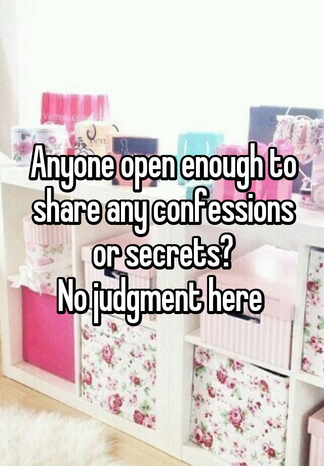 Anyone open enough to share any confessions or secrets?
No judgment here 