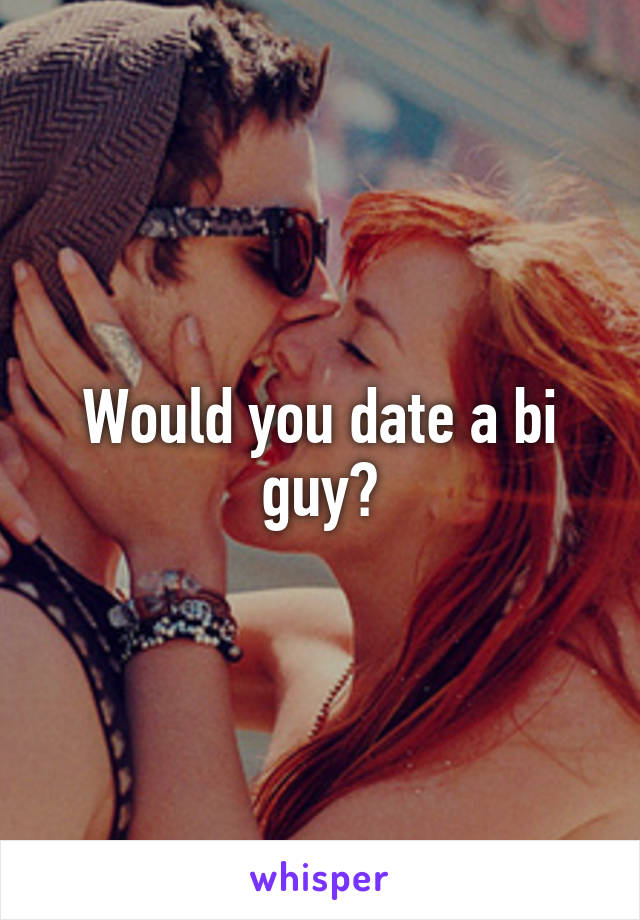 Would you date a bi guy?