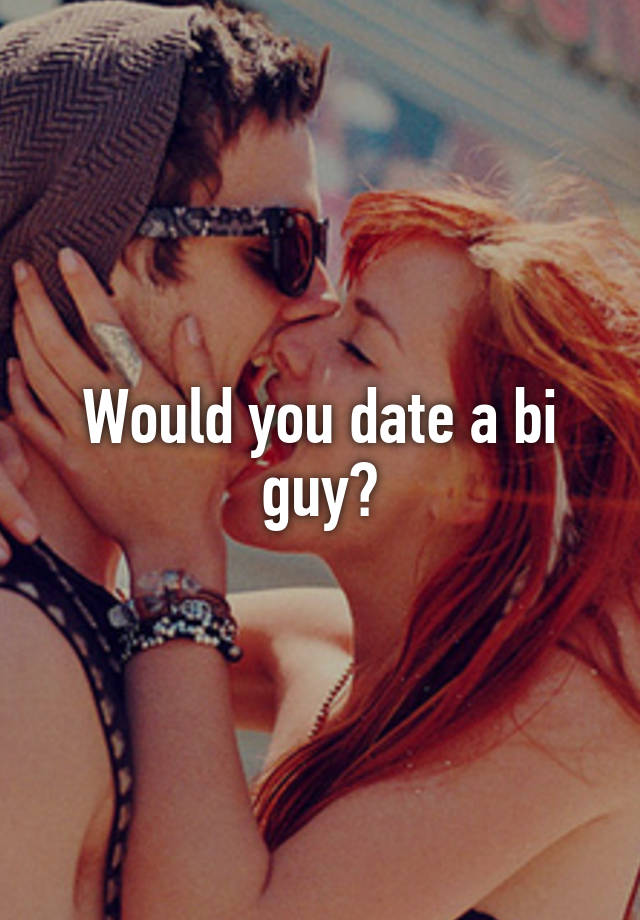 Would you date a bi guy?