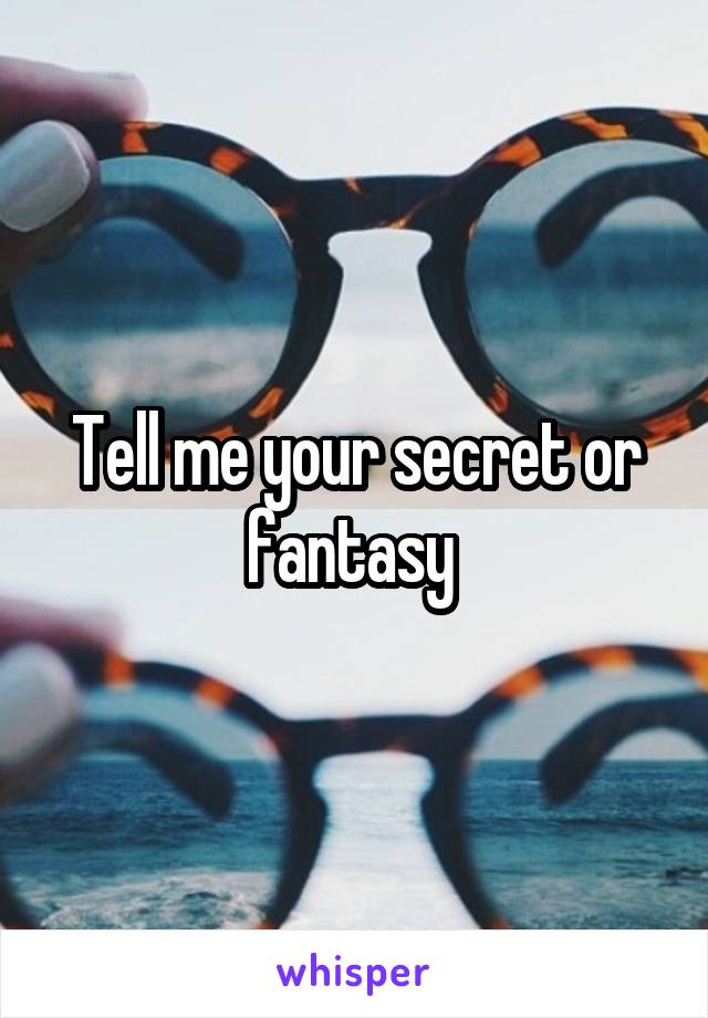 Tell me your secret or fantasy 