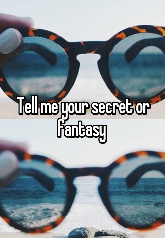 Tell me your secret or fantasy 