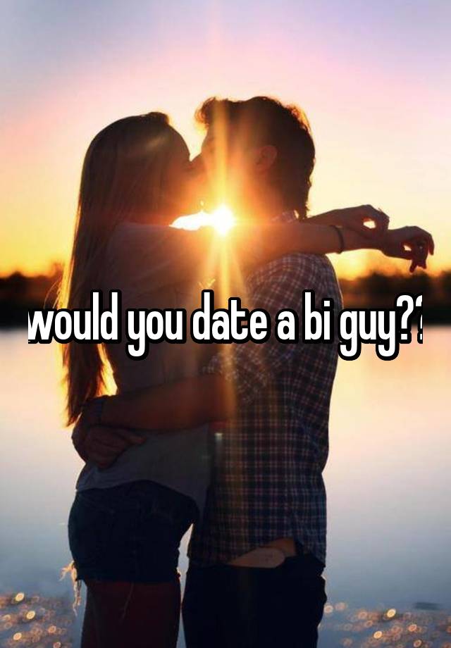 would you date a bi guy??