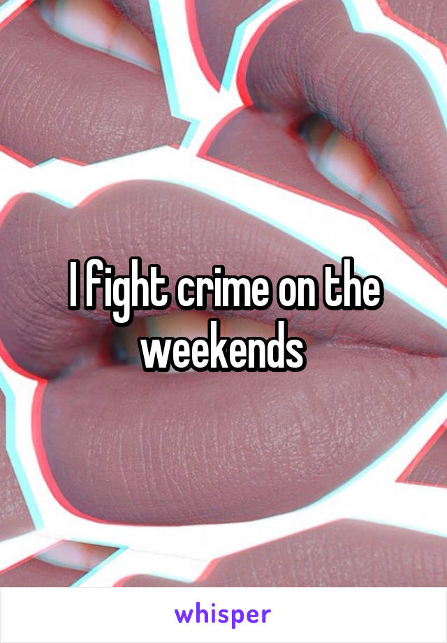 I fight crime on the weekends 