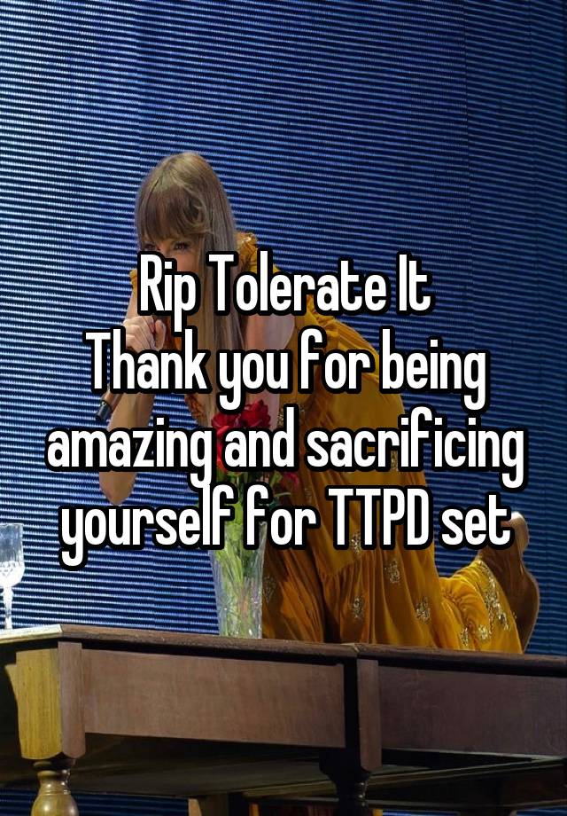 Rip Tolerate It
Thank you for being amazing and sacrificing yourself for TTPD set