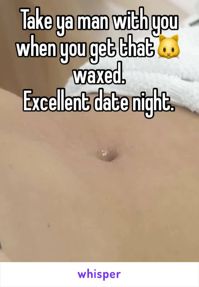 Take ya man with you when you get that🐱 waxed.
Excellent date night. 