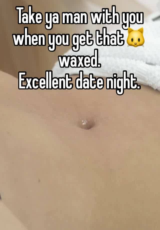 Take ya man with you when you get that🐱 waxed.
Excellent date night. 