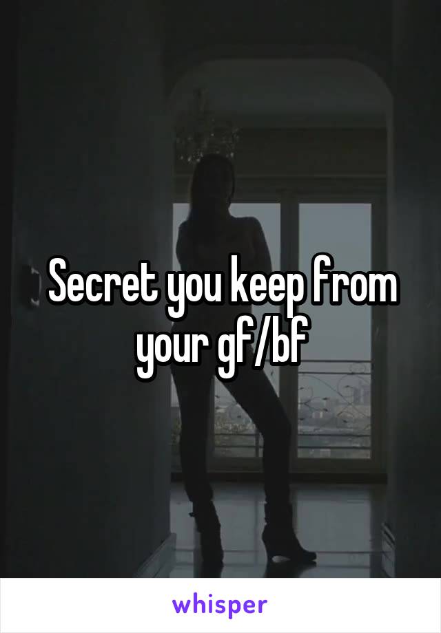 Secret you keep from your gf/bf