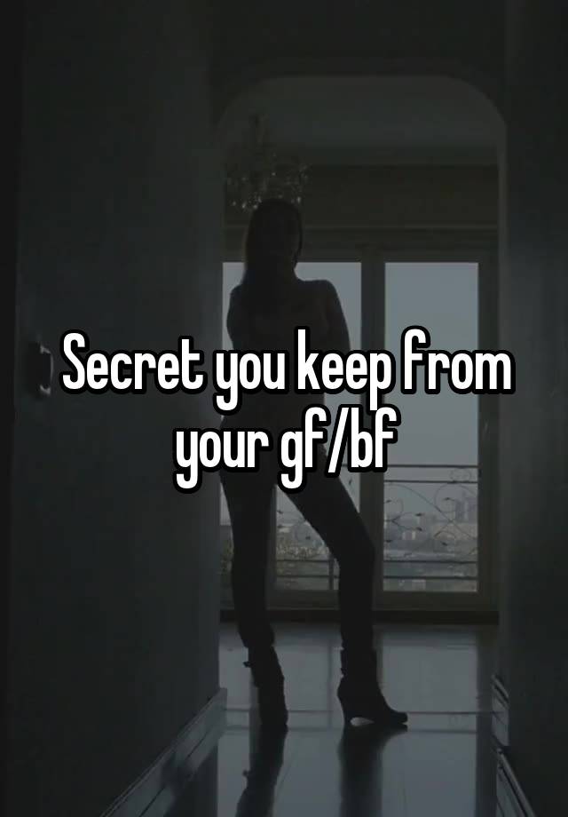 Secret you keep from your gf/bf