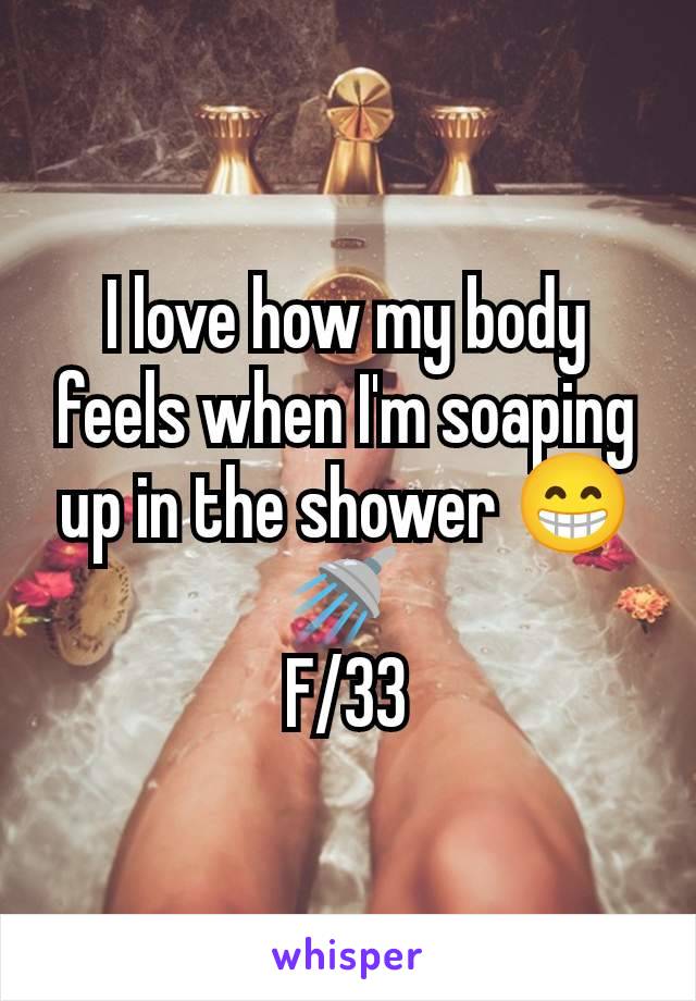 I love how my body feels when I'm soaping up in the shower 😁🚿 
F/33