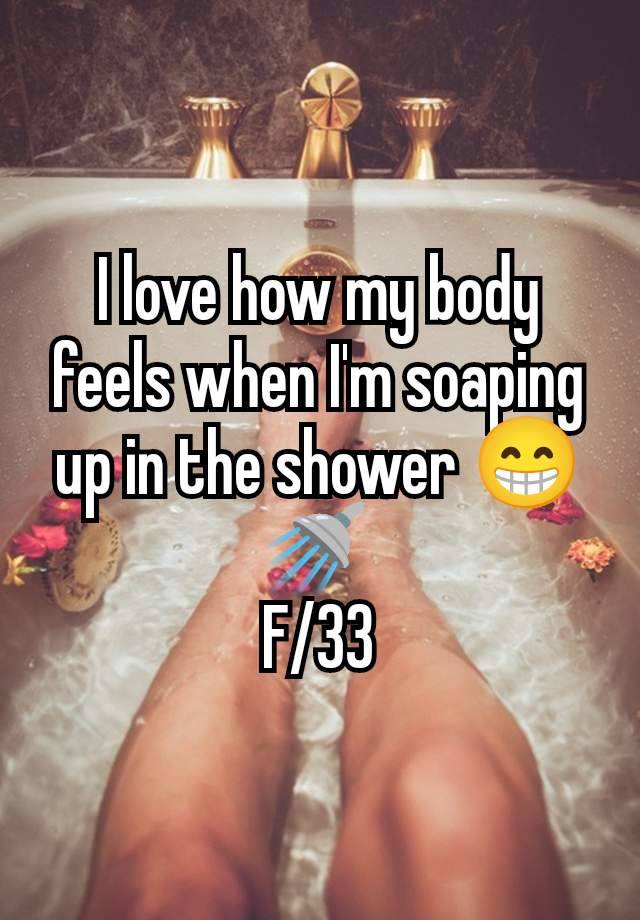 I love how my body feels when I'm soaping up in the shower 😁🚿 
F/33