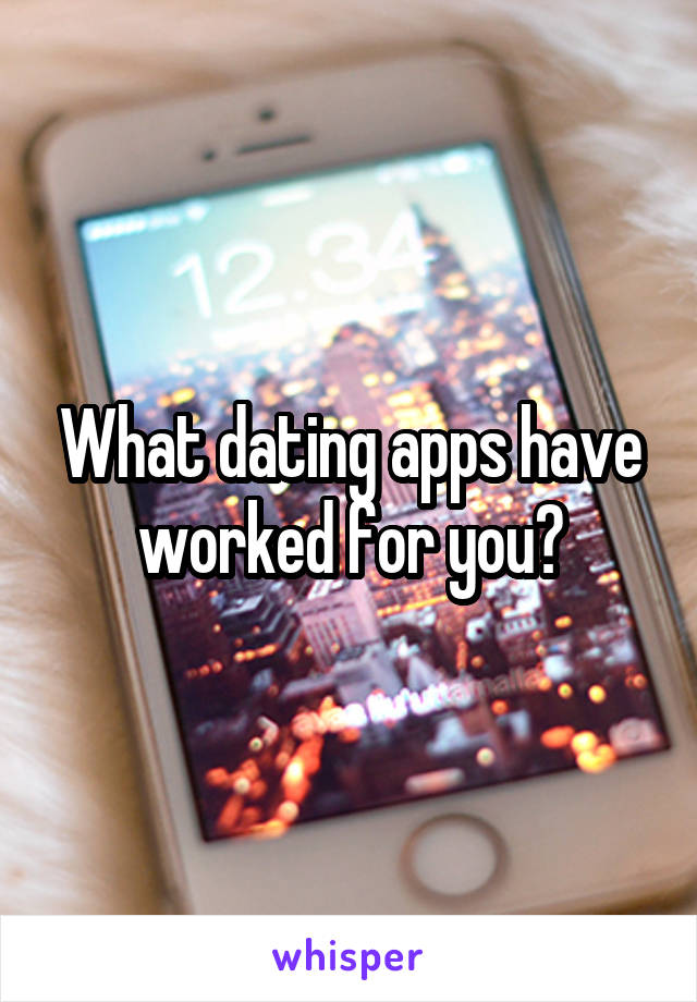 What dating apps have worked for you?