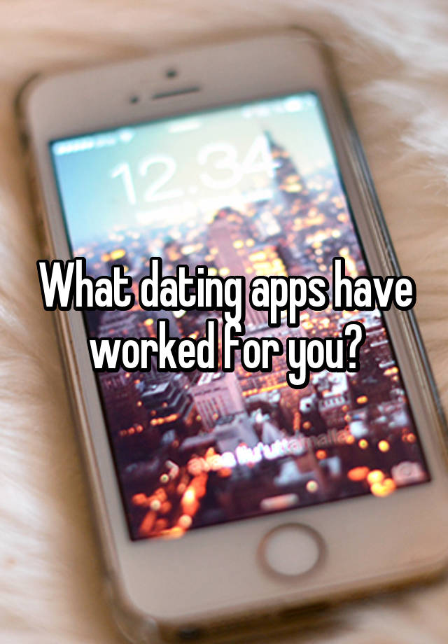 What dating apps have worked for you?