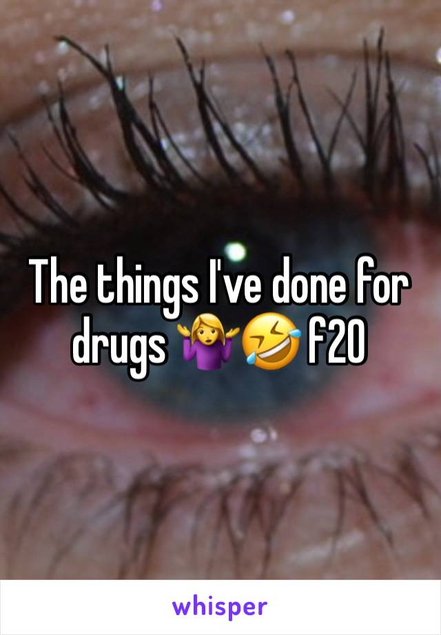 The things I've done for drugs 🤷‍♀️🤣 f20