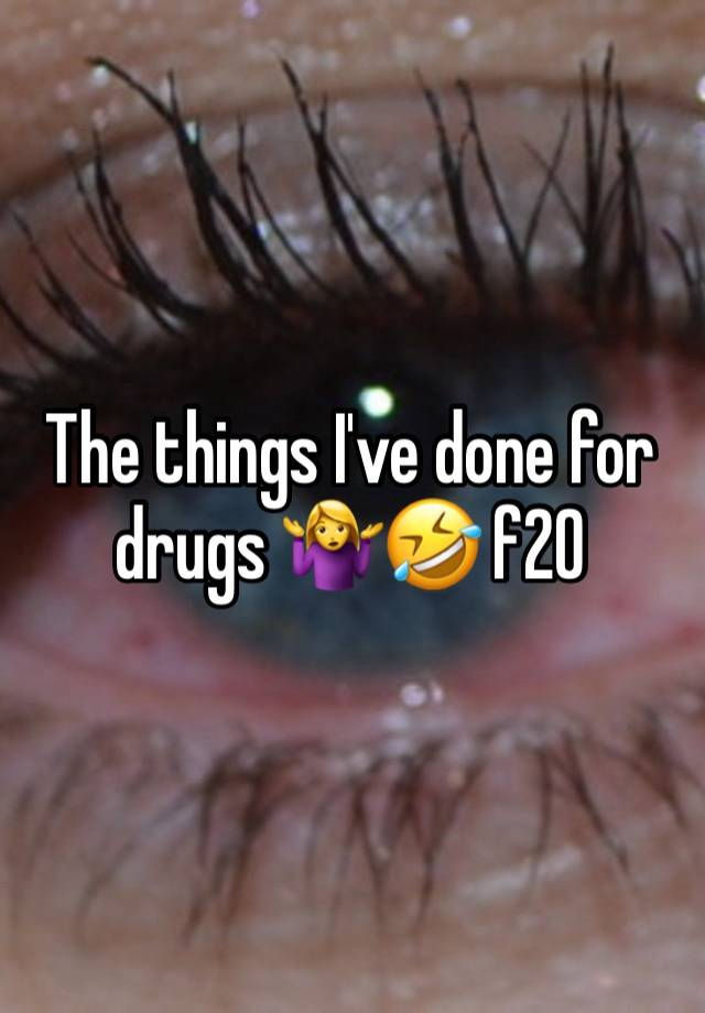 The things I've done for drugs 🤷‍♀️🤣 f20
