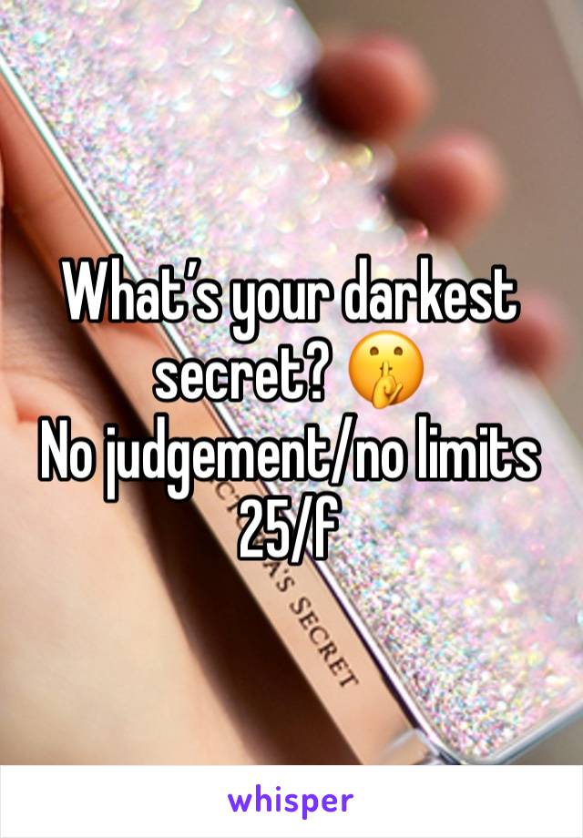 What’s your darkest secret? 🤫 
No judgement/no limits
25/f