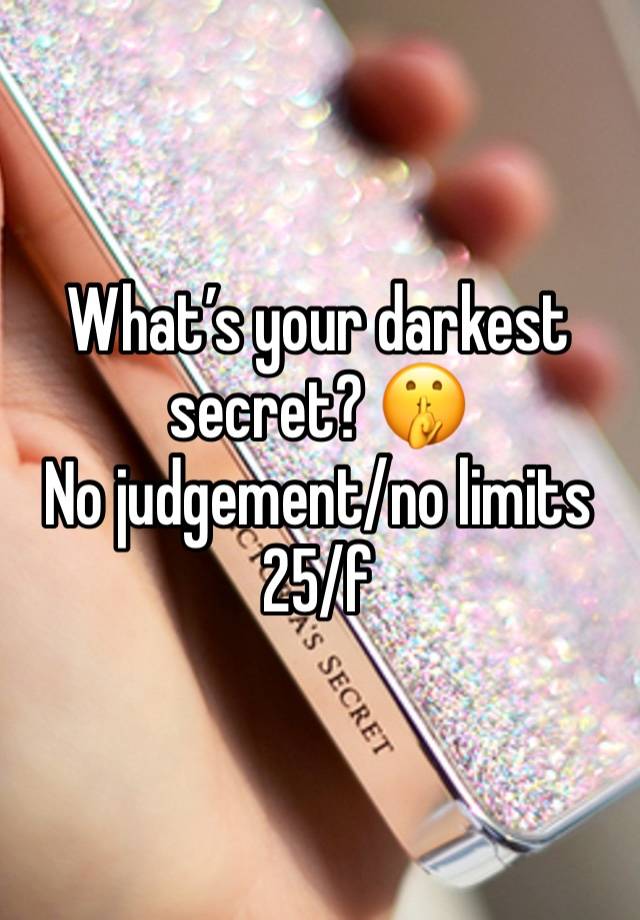 What’s your darkest secret? 🤫 
No judgement/no limits
25/f