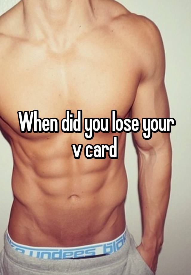 When did you lose your v card 