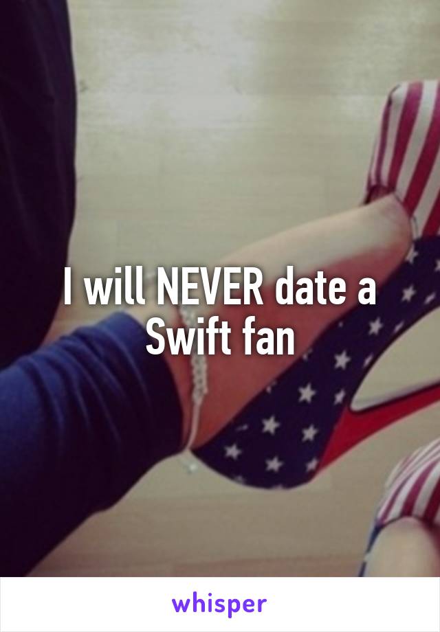 I will NEVER date a Swift fan