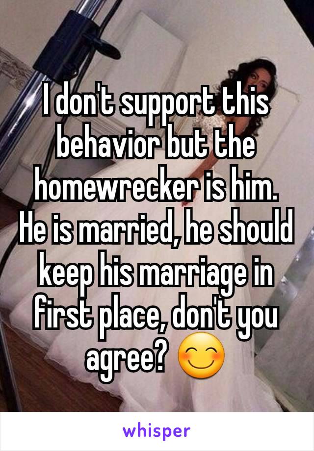 I don't support this behavior but the homewrecker is him. He is married, he should keep his marriage in first place, don't you agree? 😊