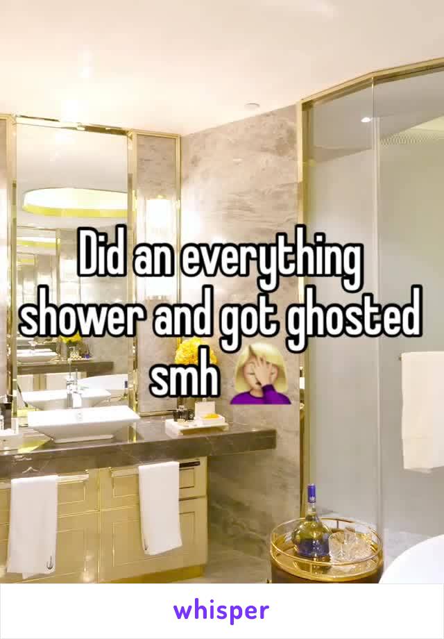 Did an everything shower and got ghosted smh 🤦🏼‍♀️ 