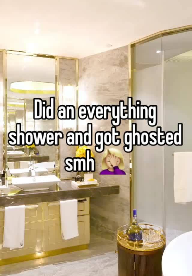 Did an everything shower and got ghosted smh 🤦🏼‍♀️ 