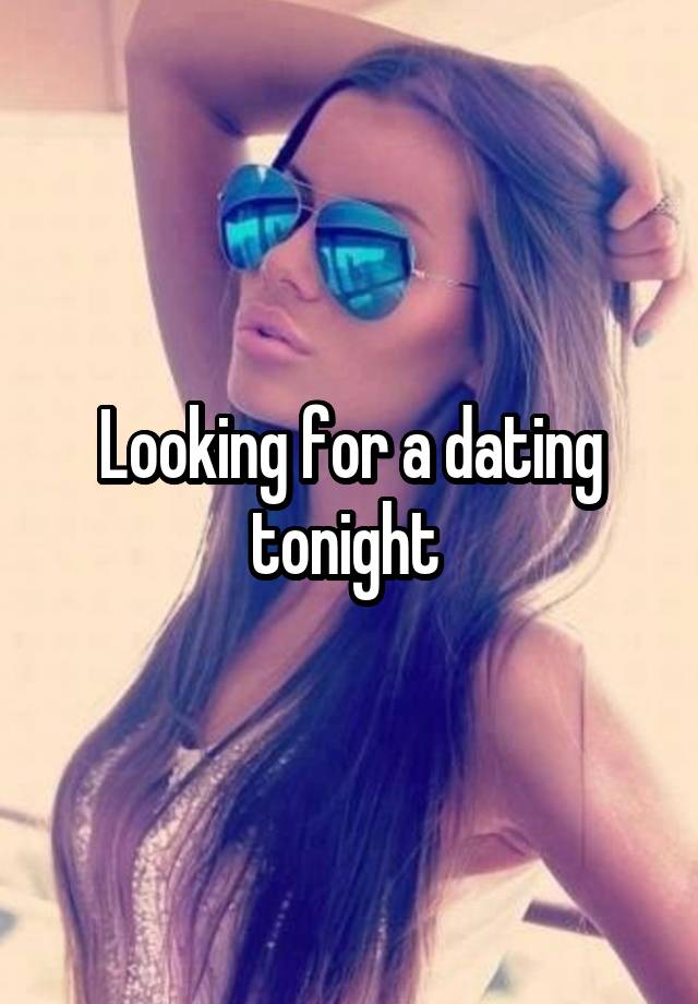 Looking for a dating tonight 