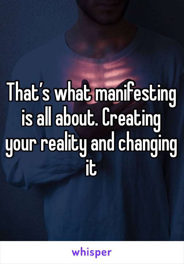 That’s what manifesting is all about. Creating your reality and changing it 