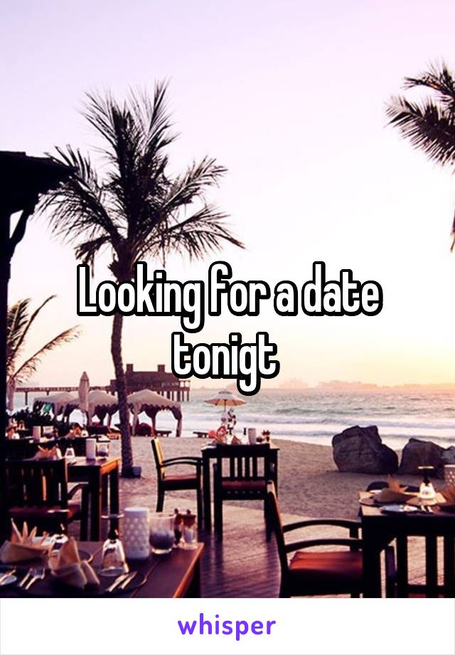 Looking for a date tonigt 