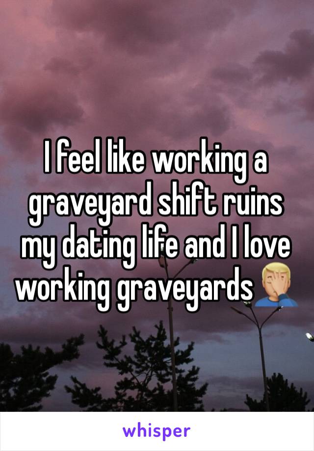 I feel like working a graveyard shift ruins my dating life and I love working graveyards🤦🏼‍♂️