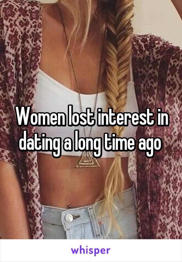 Women lost interest in dating a long time ago 