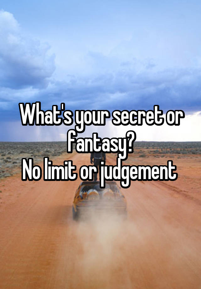 What's your secret or fantasy?
No limit or judgement 