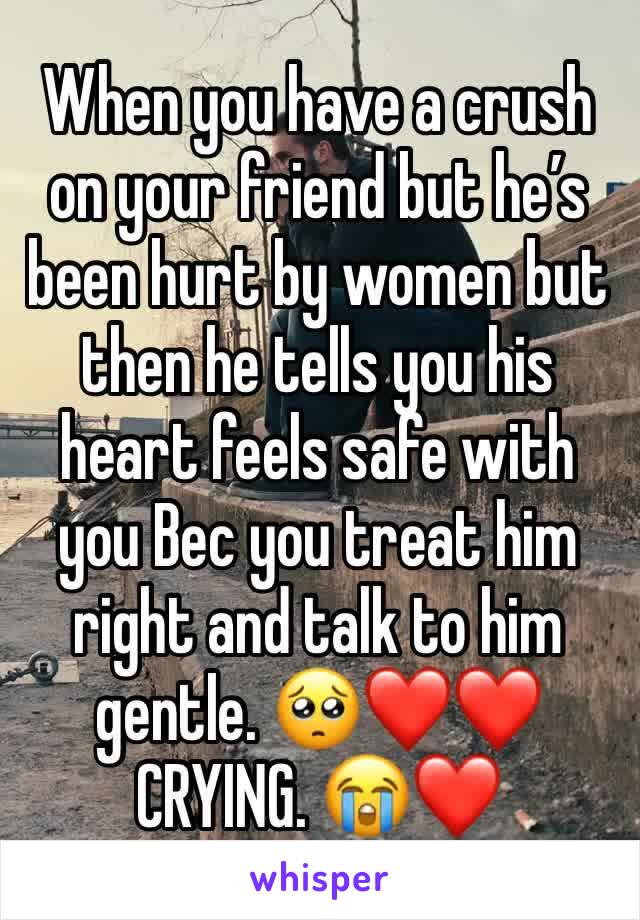 When you have a crush on your friend but he’s been hurt by women but then he tells you his heart feels safe with you Bec you treat him right and talk to him gentle. 🥺❤️❤️ CRYING. 😭❤️