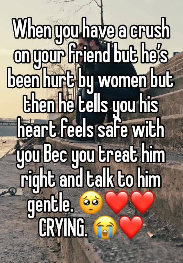 When you have a crush on your friend but he’s been hurt by women but then he tells you his heart feels safe with you Bec you treat him right and talk to him gentle. 🥺❤️❤️ CRYING. 😭❤️