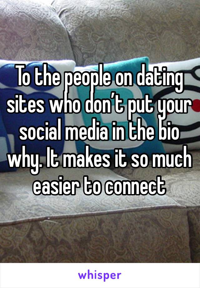 To the people on dating sites who don’t put your social media in the bio why. It makes it so much easier to connect 