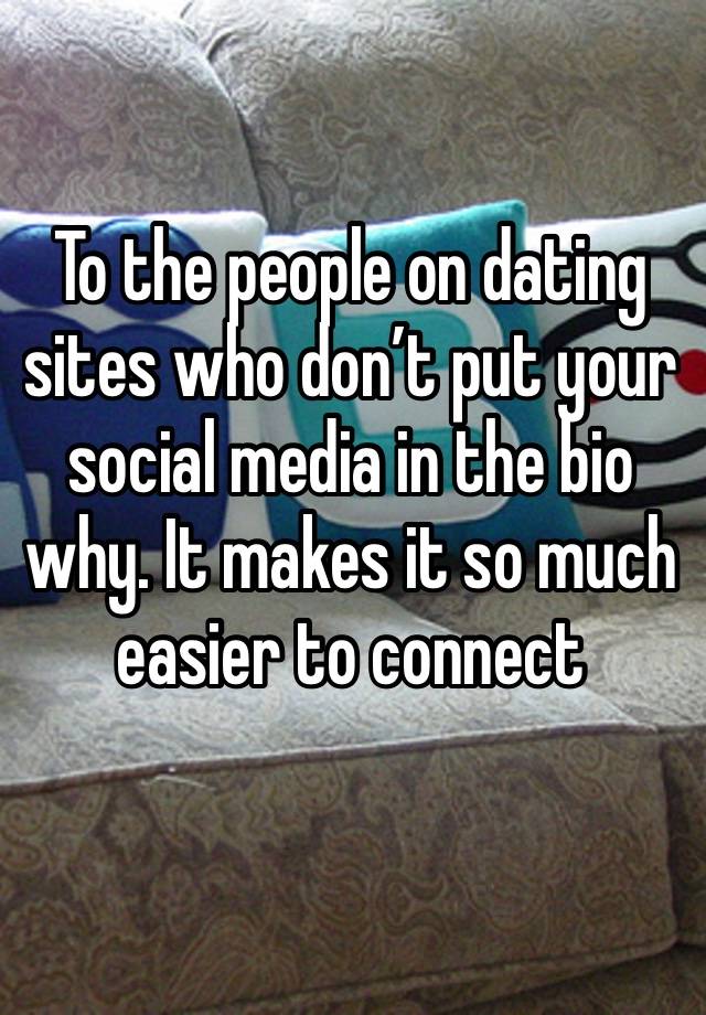To the people on dating sites who don’t put your social media in the bio why. It makes it so much easier to connect 
