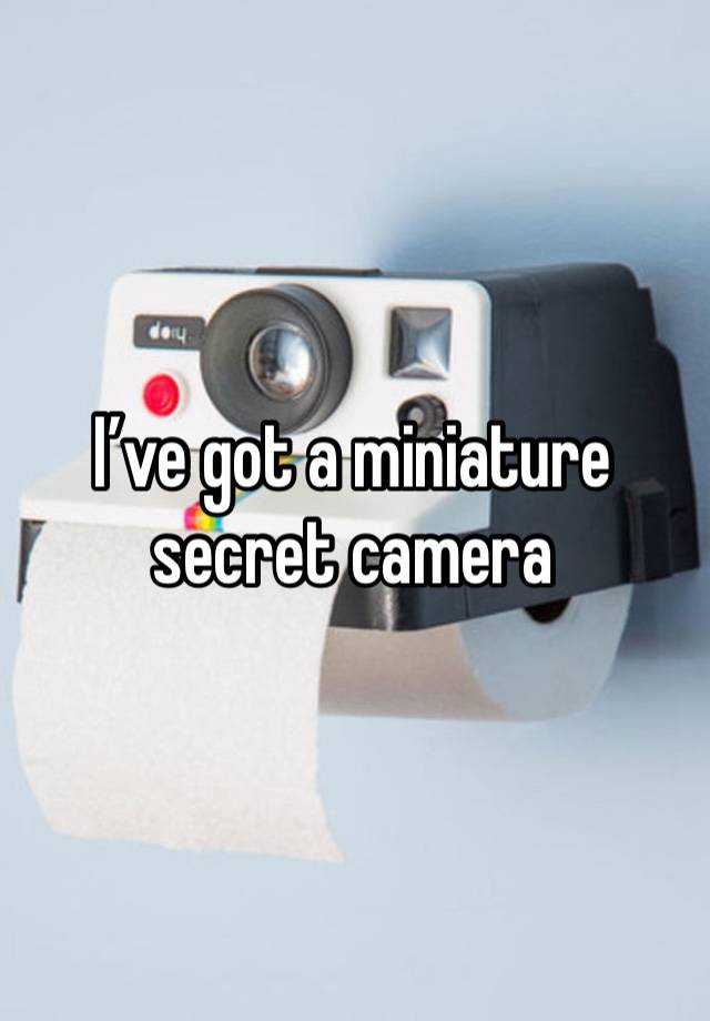 I’ve got a miniature secret camera 