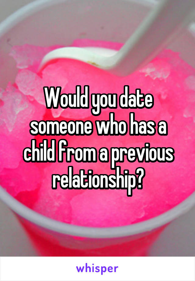 Would you date someone who has a child from a previous relationship?